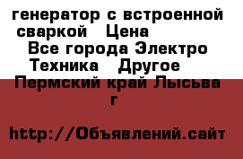 генератор с встроенной сваркой › Цена ­ 25 000 - Все города Электро-Техника » Другое   . Пермский край,Лысьва г.